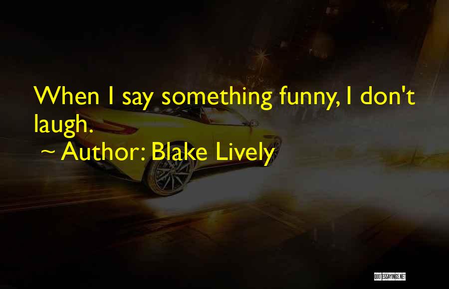 Blake Lively Quotes: When I Say Something Funny, I Don't Laugh.