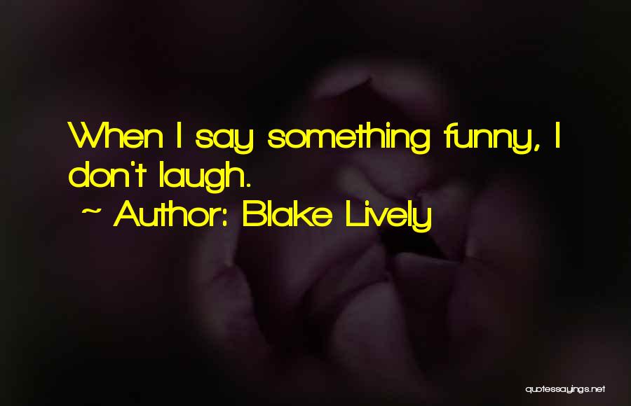 Blake Lively Quotes: When I Say Something Funny, I Don't Laugh.