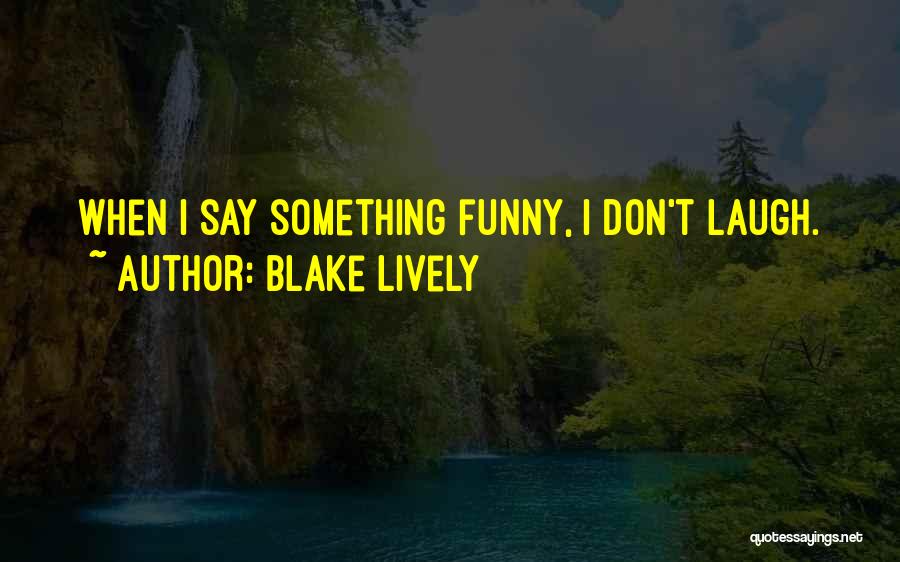 Blake Lively Quotes: When I Say Something Funny, I Don't Laugh.