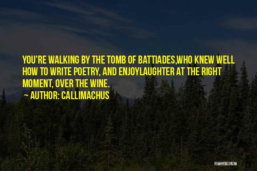 Callimachus Quotes: You're Walking By The Tomb Of Battiades,who Knew Well How To Write Poetry, And Enjoylaughter At The Right Moment, Over