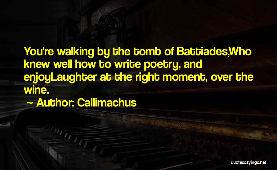 Callimachus Quotes: You're Walking By The Tomb Of Battiades,who Knew Well How To Write Poetry, And Enjoylaughter At The Right Moment, Over