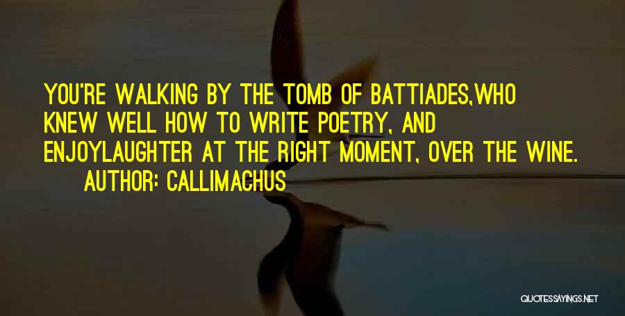 Callimachus Quotes: You're Walking By The Tomb Of Battiades,who Knew Well How To Write Poetry, And Enjoylaughter At The Right Moment, Over