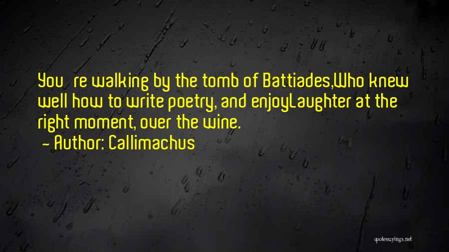 Callimachus Quotes: You're Walking By The Tomb Of Battiades,who Knew Well How To Write Poetry, And Enjoylaughter At The Right Moment, Over