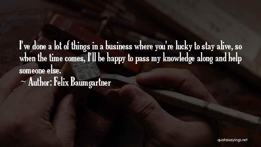 Felix Baumgartner Quotes: I've Done A Lot Of Things In A Business Where You're Lucky To Stay Alive, So When The Time Comes,