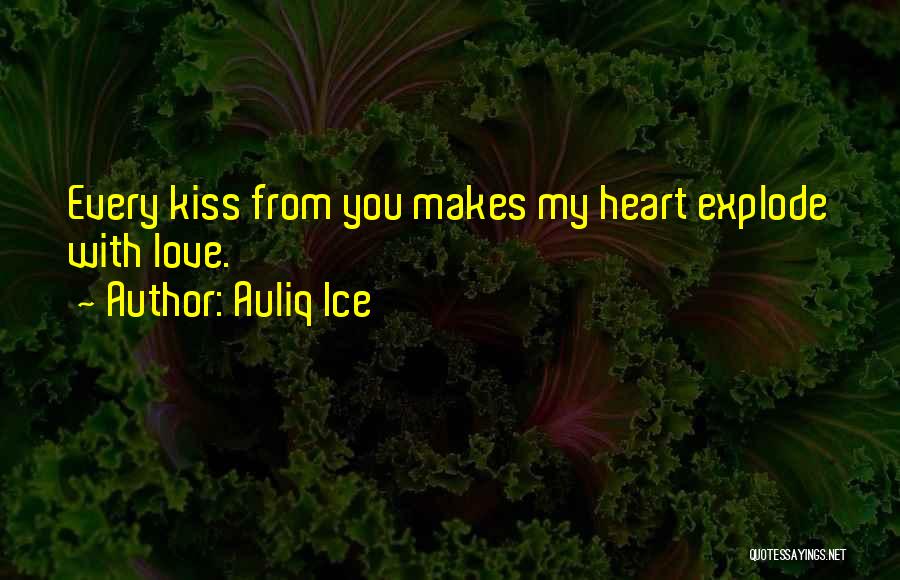 Auliq Ice Quotes: Every Kiss From You Makes My Heart Explode With Love.