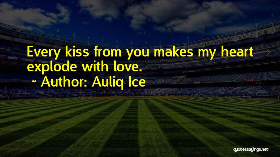 Auliq Ice Quotes: Every Kiss From You Makes My Heart Explode With Love.