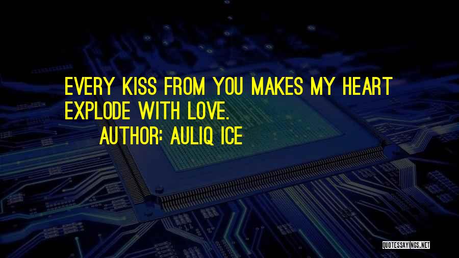 Auliq Ice Quotes: Every Kiss From You Makes My Heart Explode With Love.