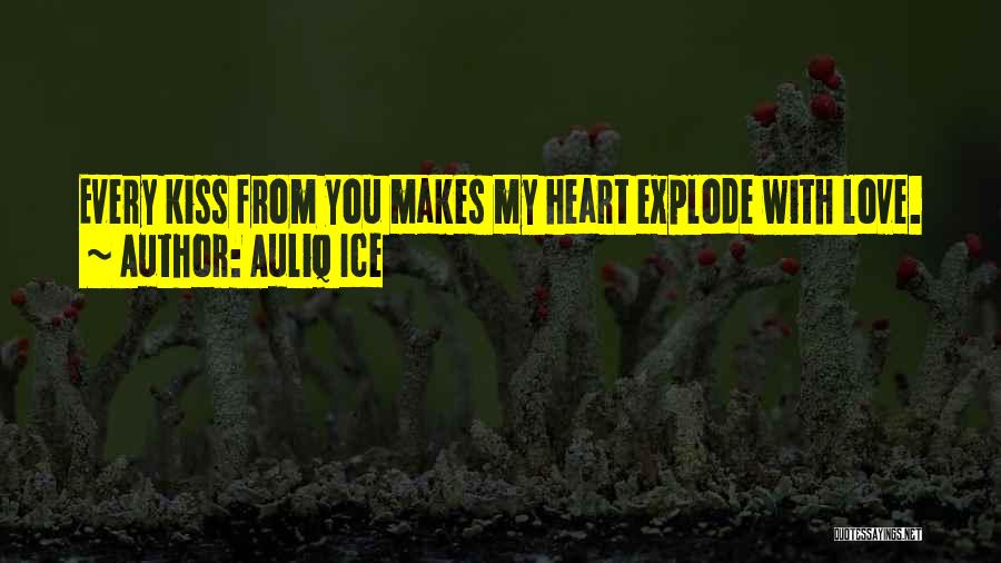 Auliq Ice Quotes: Every Kiss From You Makes My Heart Explode With Love.