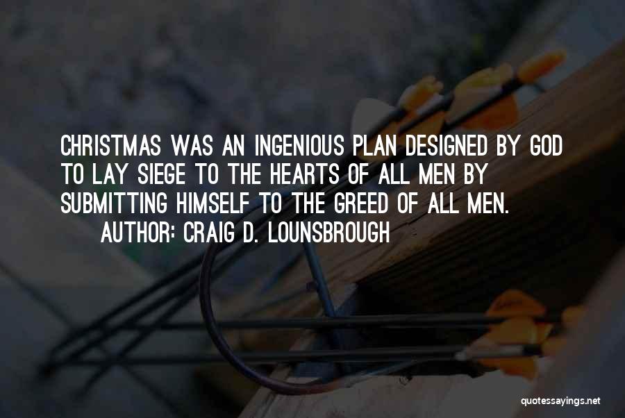 Craig D. Lounsbrough Quotes: Christmas Was An Ingenious Plan Designed By God To Lay Siege To The Hearts Of All Men By Submitting Himself