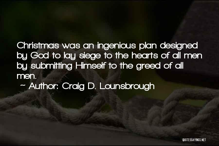 Craig D. Lounsbrough Quotes: Christmas Was An Ingenious Plan Designed By God To Lay Siege To The Hearts Of All Men By Submitting Himself