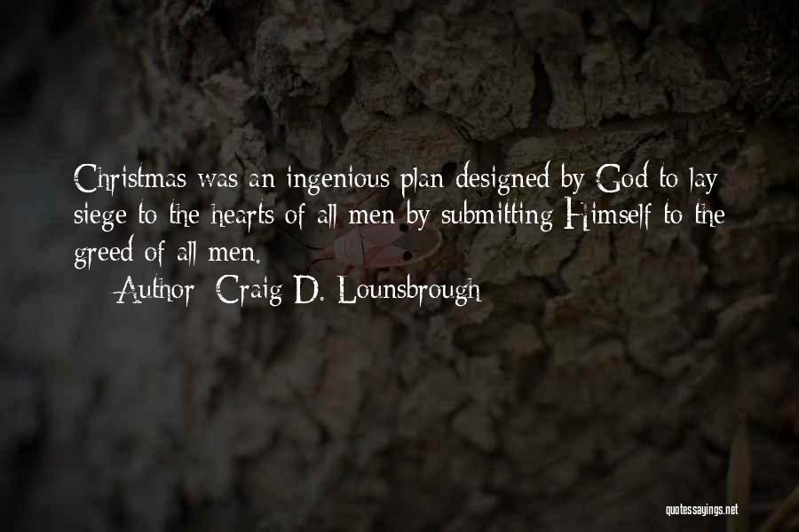 Craig D. Lounsbrough Quotes: Christmas Was An Ingenious Plan Designed By God To Lay Siege To The Hearts Of All Men By Submitting Himself