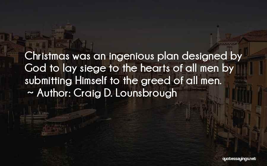 Craig D. Lounsbrough Quotes: Christmas Was An Ingenious Plan Designed By God To Lay Siege To The Hearts Of All Men By Submitting Himself
