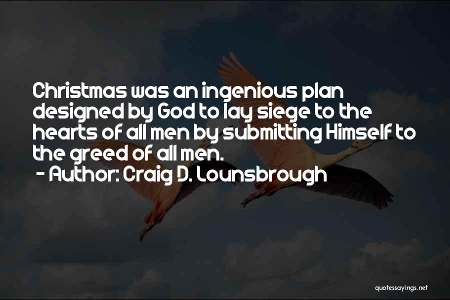 Craig D. Lounsbrough Quotes: Christmas Was An Ingenious Plan Designed By God To Lay Siege To The Hearts Of All Men By Submitting Himself