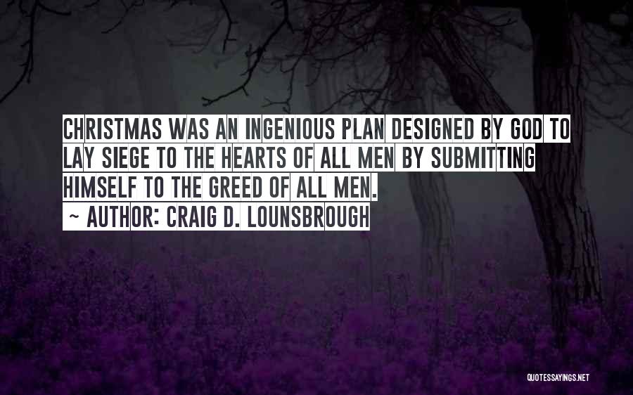 Craig D. Lounsbrough Quotes: Christmas Was An Ingenious Plan Designed By God To Lay Siege To The Hearts Of All Men By Submitting Himself