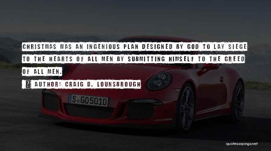 Craig D. Lounsbrough Quotes: Christmas Was An Ingenious Plan Designed By God To Lay Siege To The Hearts Of All Men By Submitting Himself