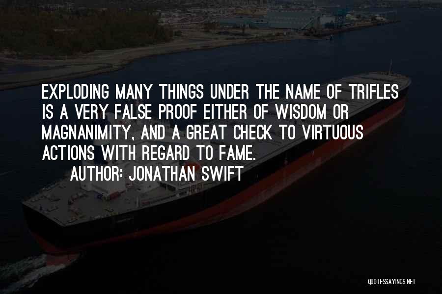 Jonathan Swift Quotes: Exploding Many Things Under The Name Of Trifles Is A Very False Proof Either Of Wisdom Or Magnanimity, And A