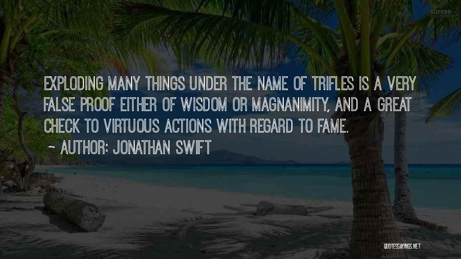 Jonathan Swift Quotes: Exploding Many Things Under The Name Of Trifles Is A Very False Proof Either Of Wisdom Or Magnanimity, And A