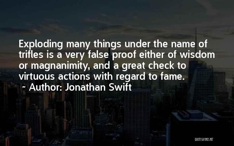 Jonathan Swift Quotes: Exploding Many Things Under The Name Of Trifles Is A Very False Proof Either Of Wisdom Or Magnanimity, And A