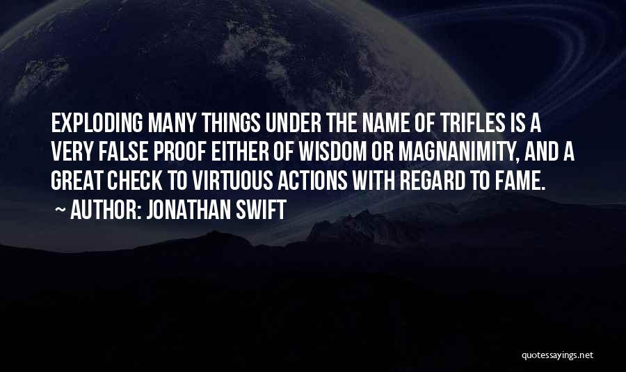 Jonathan Swift Quotes: Exploding Many Things Under The Name Of Trifles Is A Very False Proof Either Of Wisdom Or Magnanimity, And A