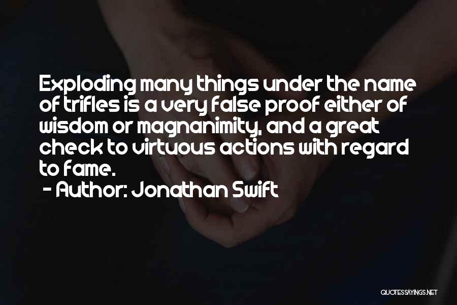 Jonathan Swift Quotes: Exploding Many Things Under The Name Of Trifles Is A Very False Proof Either Of Wisdom Or Magnanimity, And A