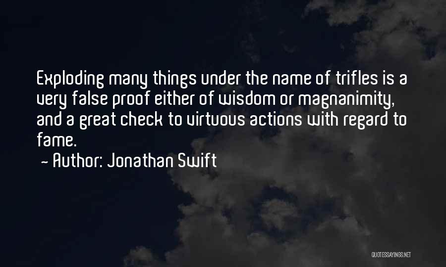 Jonathan Swift Quotes: Exploding Many Things Under The Name Of Trifles Is A Very False Proof Either Of Wisdom Or Magnanimity, And A