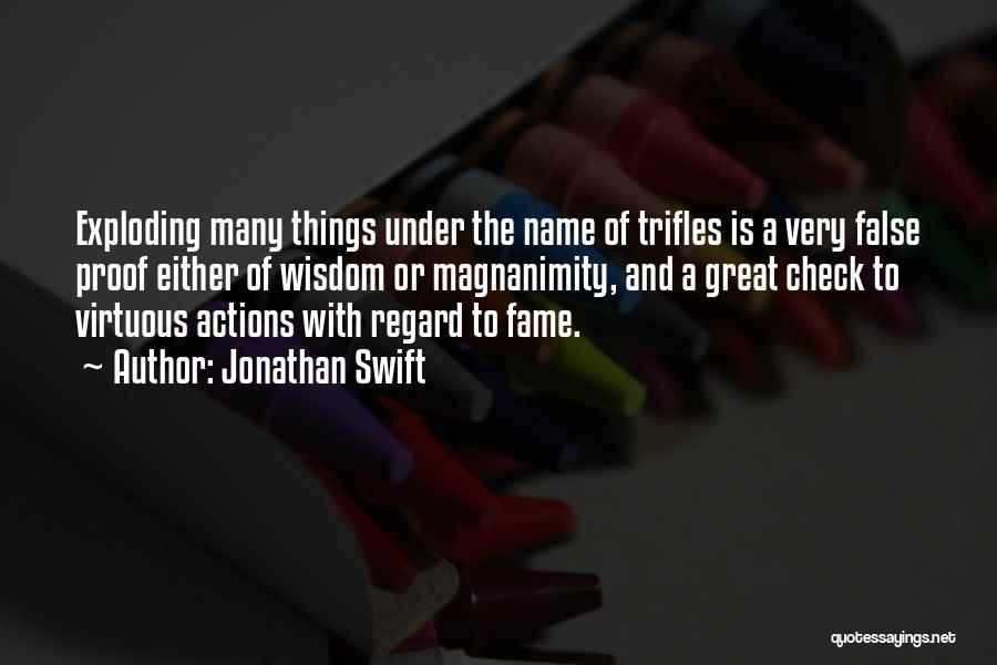 Jonathan Swift Quotes: Exploding Many Things Under The Name Of Trifles Is A Very False Proof Either Of Wisdom Or Magnanimity, And A