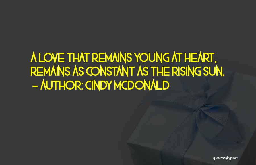 Cindy McDonald Quotes: A Love That Remains Young At Heart, Remains As Constant As The Rising Sun.