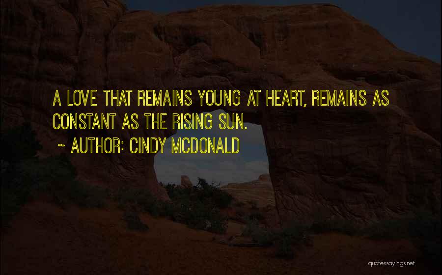Cindy McDonald Quotes: A Love That Remains Young At Heart, Remains As Constant As The Rising Sun.