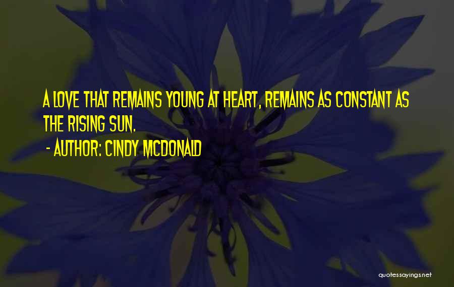 Cindy McDonald Quotes: A Love That Remains Young At Heart, Remains As Constant As The Rising Sun.