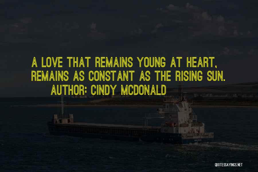 Cindy McDonald Quotes: A Love That Remains Young At Heart, Remains As Constant As The Rising Sun.