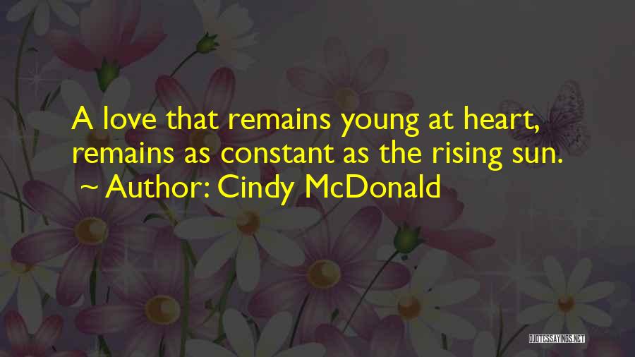 Cindy McDonald Quotes: A Love That Remains Young At Heart, Remains As Constant As The Rising Sun.
