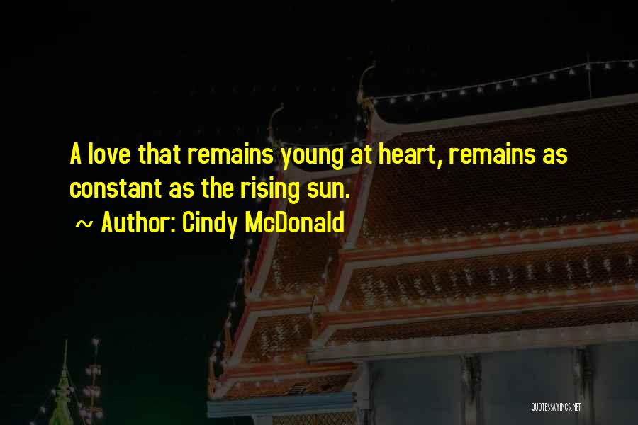 Cindy McDonald Quotes: A Love That Remains Young At Heart, Remains As Constant As The Rising Sun.