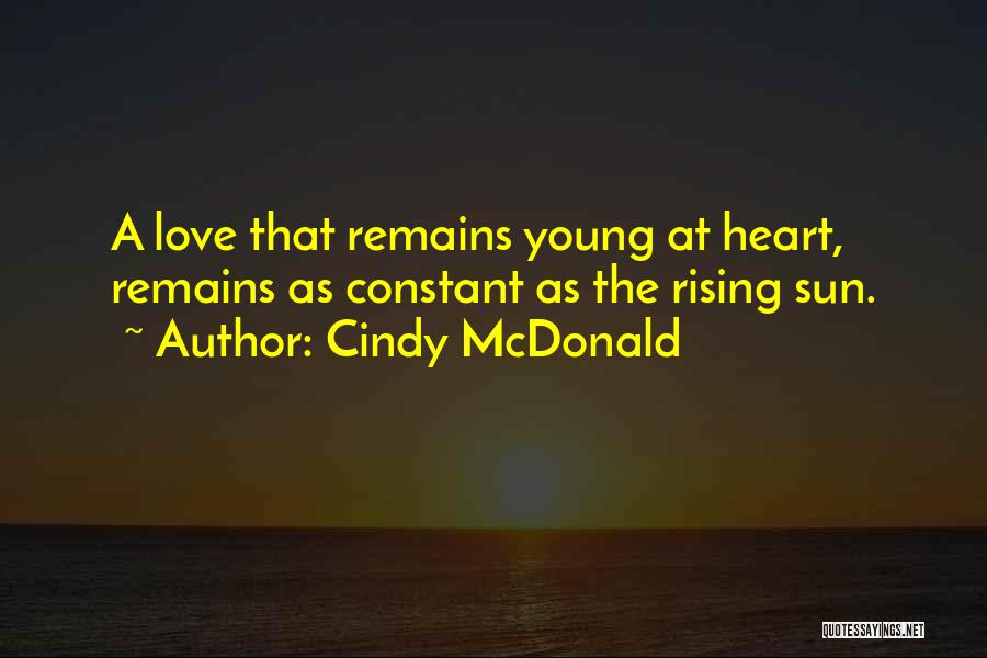 Cindy McDonald Quotes: A Love That Remains Young At Heart, Remains As Constant As The Rising Sun.
