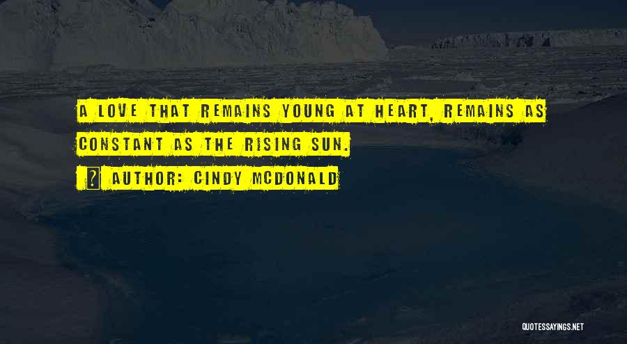 Cindy McDonald Quotes: A Love That Remains Young At Heart, Remains As Constant As The Rising Sun.