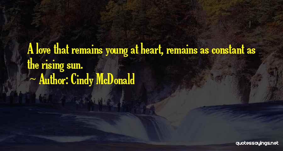Cindy McDonald Quotes: A Love That Remains Young At Heart, Remains As Constant As The Rising Sun.
