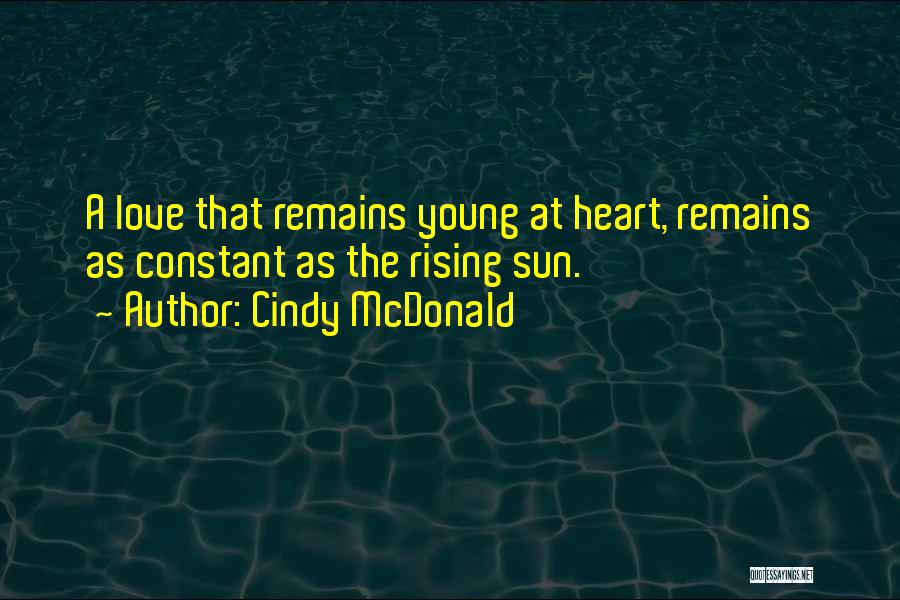 Cindy McDonald Quotes: A Love That Remains Young At Heart, Remains As Constant As The Rising Sun.