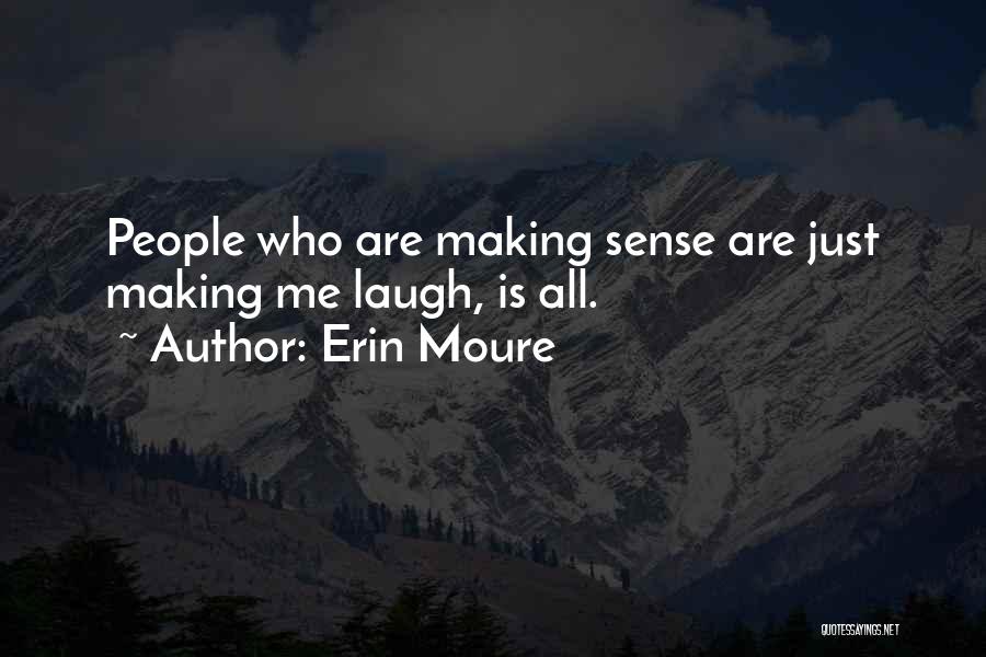 Erin Moure Quotes: People Who Are Making Sense Are Just Making Me Laugh, Is All.