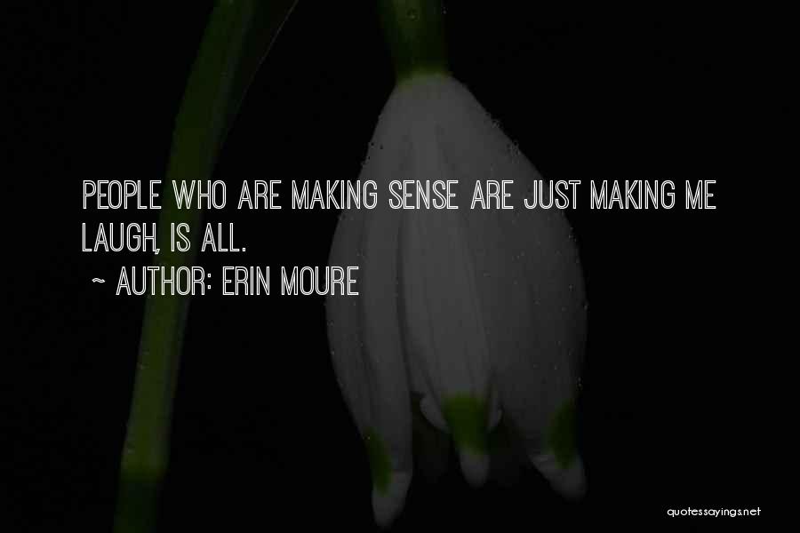 Erin Moure Quotes: People Who Are Making Sense Are Just Making Me Laugh, Is All.