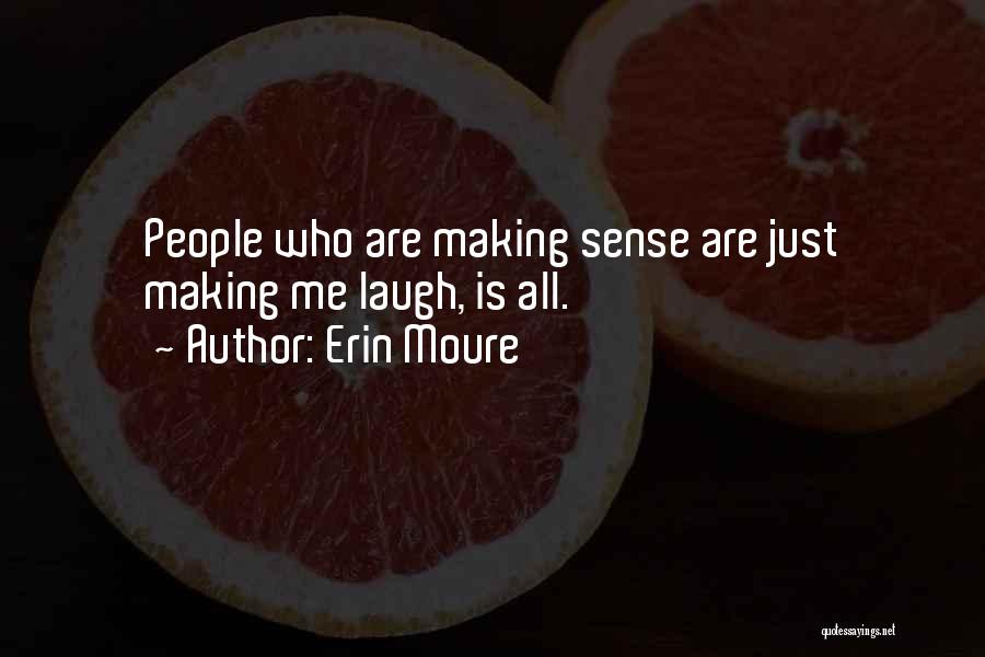 Erin Moure Quotes: People Who Are Making Sense Are Just Making Me Laugh, Is All.