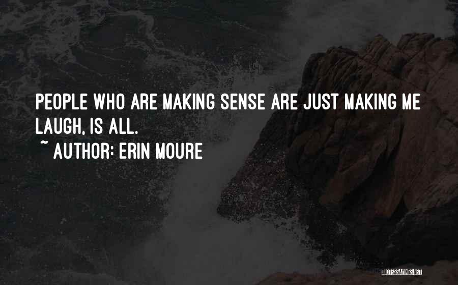 Erin Moure Quotes: People Who Are Making Sense Are Just Making Me Laugh, Is All.