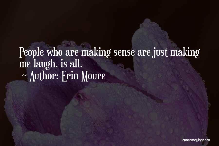 Erin Moure Quotes: People Who Are Making Sense Are Just Making Me Laugh, Is All.