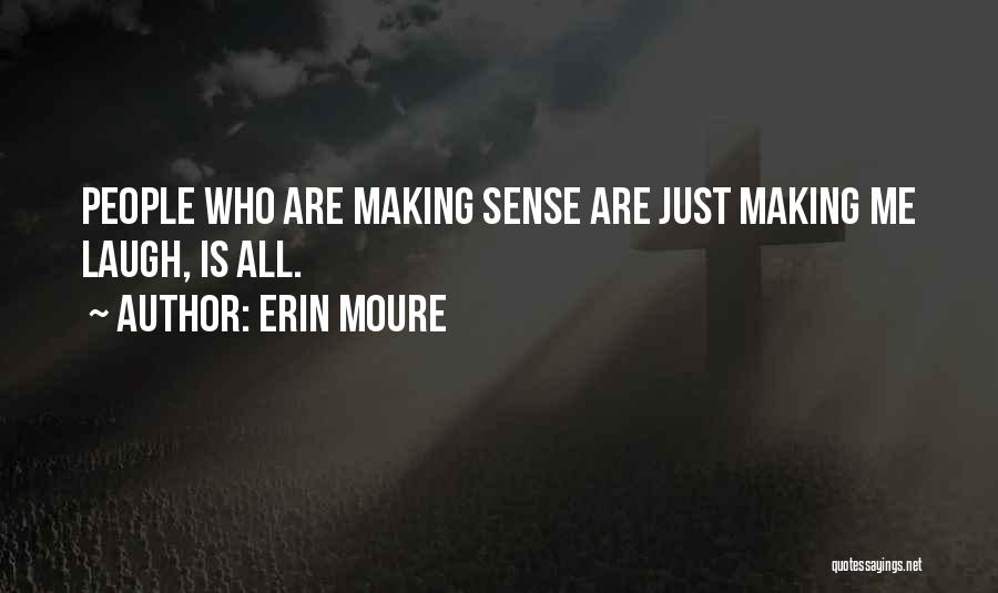 Erin Moure Quotes: People Who Are Making Sense Are Just Making Me Laugh, Is All.