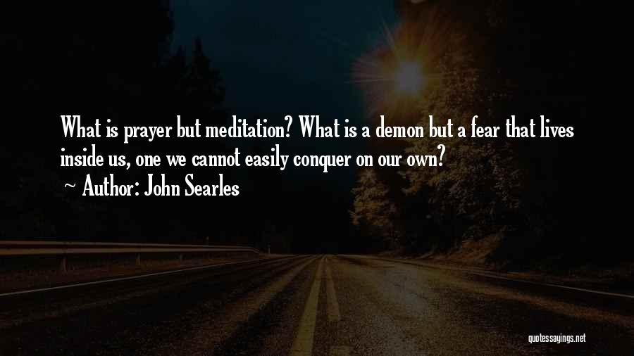 John Searles Quotes: What Is Prayer But Meditation? What Is A Demon But A Fear That Lives Inside Us, One We Cannot Easily