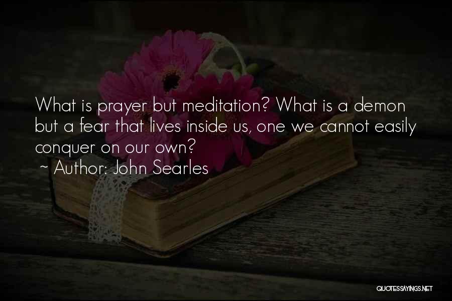 John Searles Quotes: What Is Prayer But Meditation? What Is A Demon But A Fear That Lives Inside Us, One We Cannot Easily