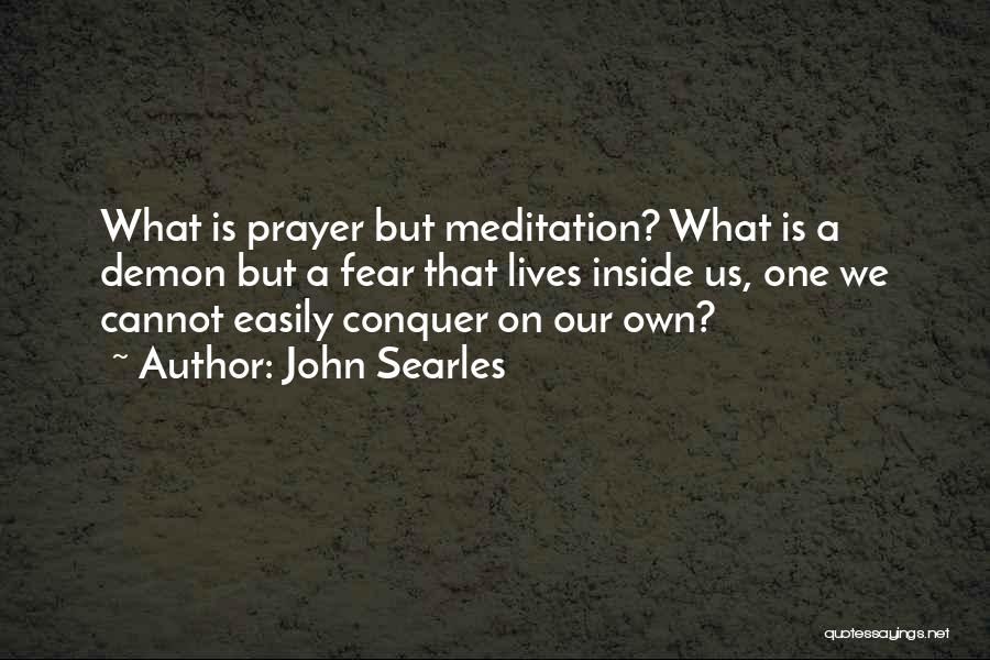John Searles Quotes: What Is Prayer But Meditation? What Is A Demon But A Fear That Lives Inside Us, One We Cannot Easily