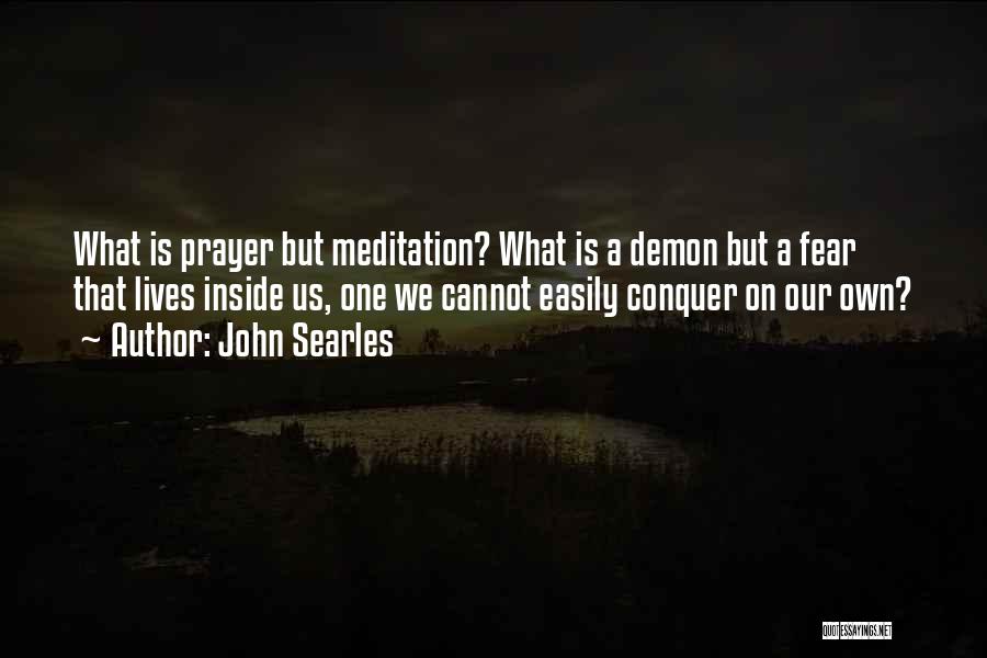 John Searles Quotes: What Is Prayer But Meditation? What Is A Demon But A Fear That Lives Inside Us, One We Cannot Easily