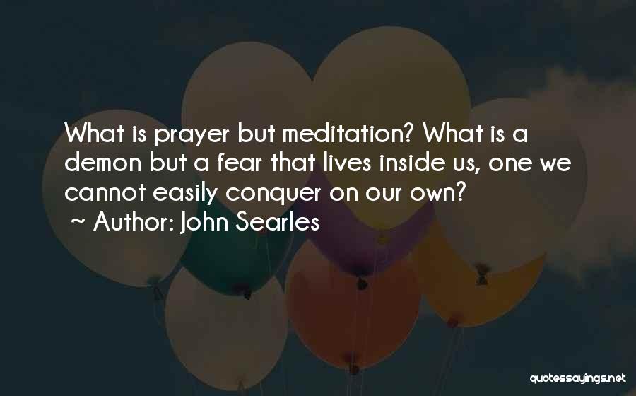 John Searles Quotes: What Is Prayer But Meditation? What Is A Demon But A Fear That Lives Inside Us, One We Cannot Easily