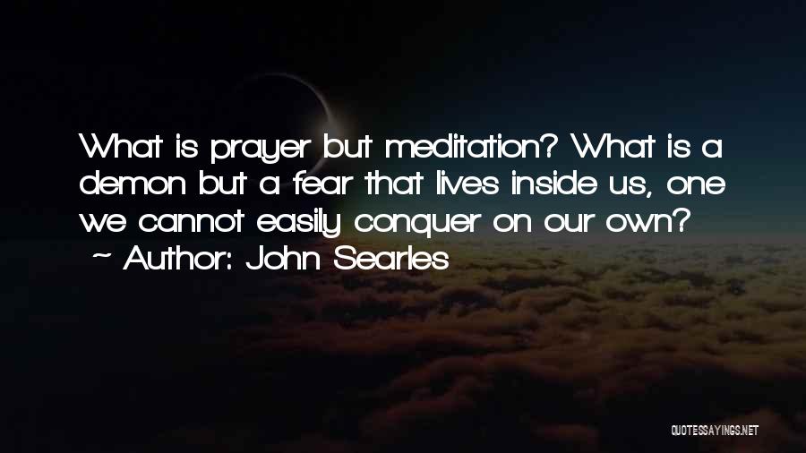 John Searles Quotes: What Is Prayer But Meditation? What Is A Demon But A Fear That Lives Inside Us, One We Cannot Easily