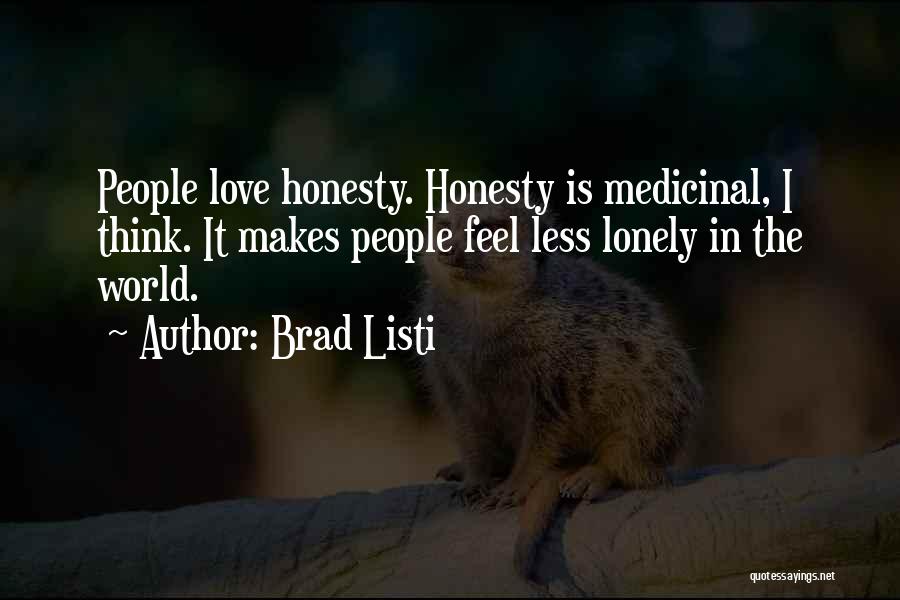 Brad Listi Quotes: People Love Honesty. Honesty Is Medicinal, I Think. It Makes People Feel Less Lonely In The World.