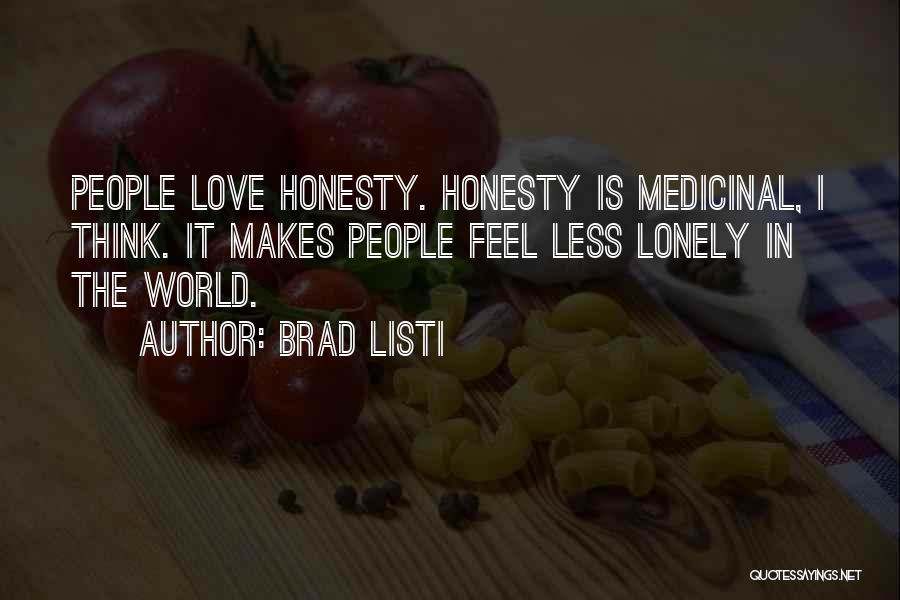 Brad Listi Quotes: People Love Honesty. Honesty Is Medicinal, I Think. It Makes People Feel Less Lonely In The World.